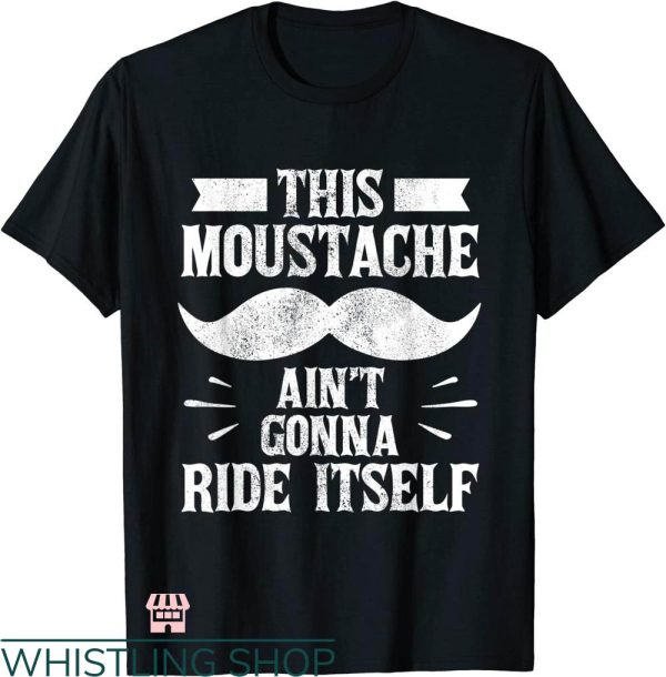 Mustache Rides T-shirt This Mustache Ain’t Gonna Ride Itself