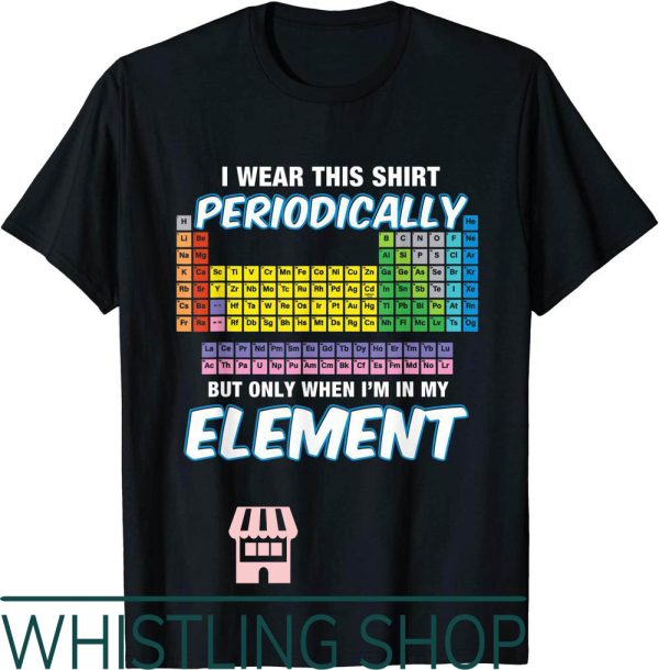 Periodic Table T-Shirt I Wear This Periodically