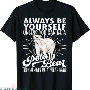 Polar Bear T-shirt Be Yourself Unless You Can Be Polar Bear