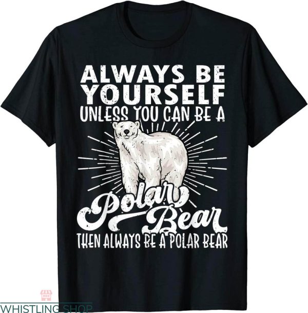 Polar Bear T-shirt Be Yourself Unless You Can Be Polar Bear