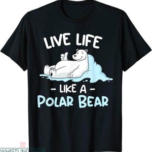 Polar Bear T-shirt Like Life Like A Cute Polar Bear Lovers