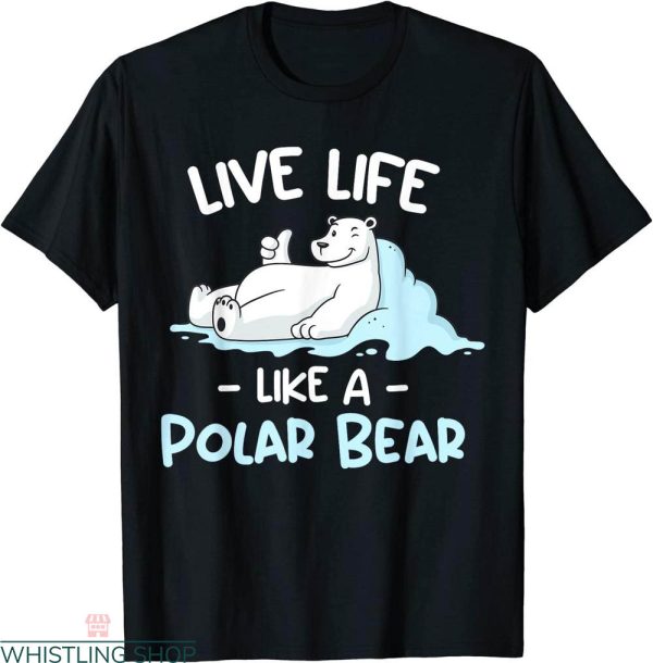 Polar Bear T-shirt Like Life Like A Cute Polar Bear Lovers
