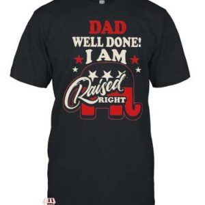 Raised Right T Shirt Dad Well Done I am Raised Right