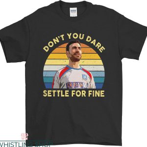 Roy Kent T-Shirt Don’t You Dare Settle For Fine Comedian Tee