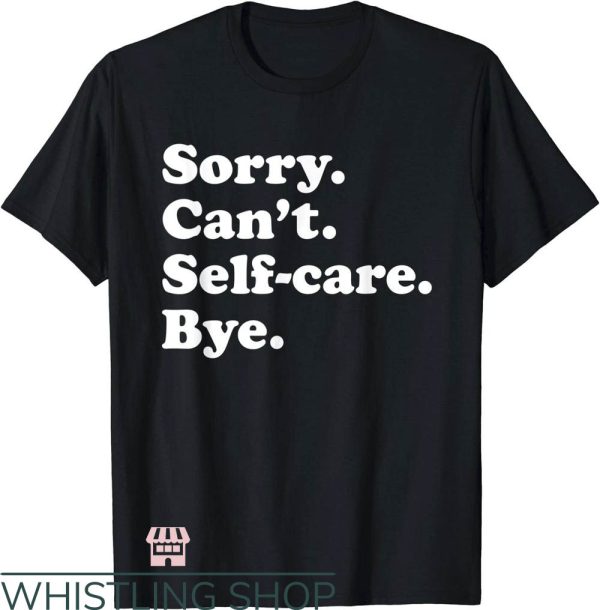 Self Care T-Shirt Sorry Can’t Self-Care Bye T-Shirt Trending