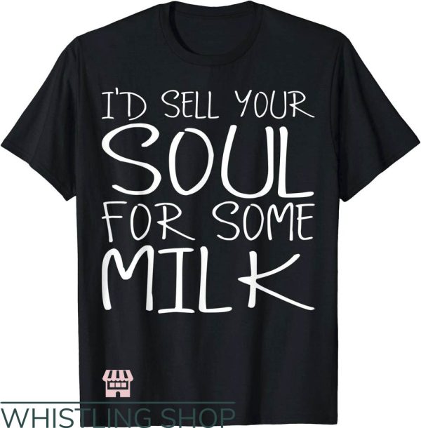 Sell Your Soul T-Shirt Sell Your Soul For Some Milk T-Shirt