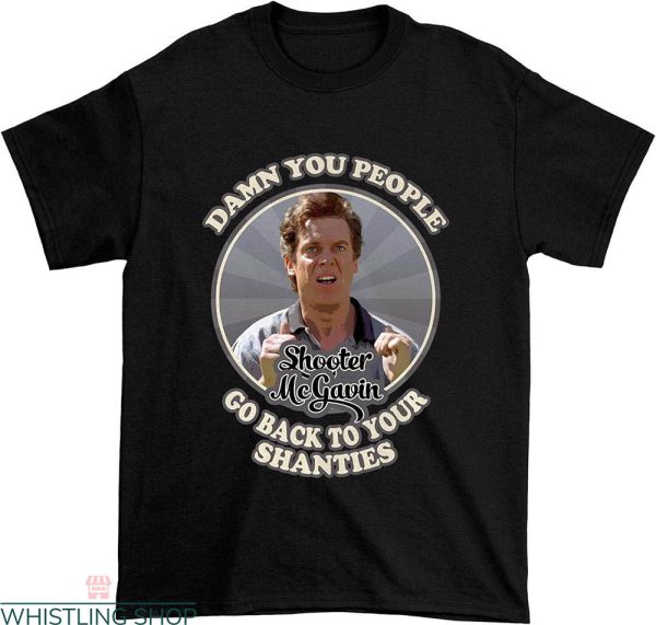 Shooter Mcgavin T-shirt Go Back to Your Shanties Classic