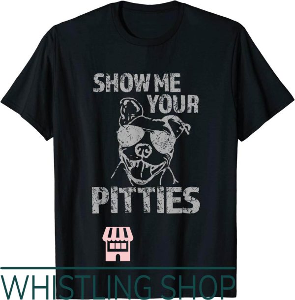 Show Me Your Pitties T-Shirt Funny Saying Pibble Gift