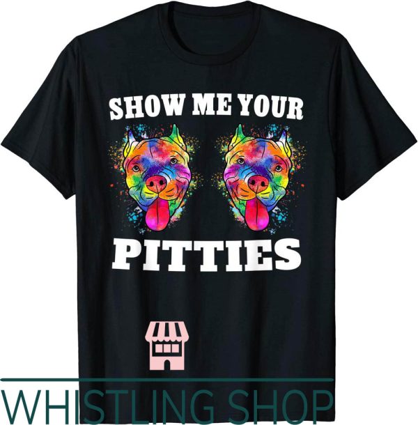 Show Me Your Pitties T-Shirt Splash Art Pitbull Owner Gift