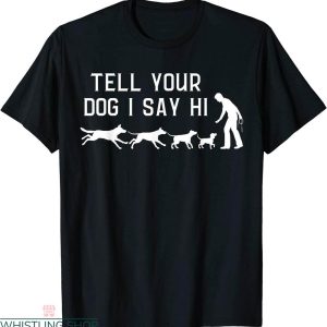 Tell Your Dog I Said Hi T-Shirt Funny Humor Puppy Pet Lover