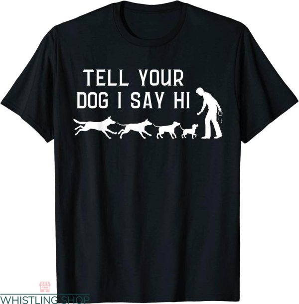 Tell Your Dog I Said Hi T-Shirt Funny Humor Puppy Pet Lover