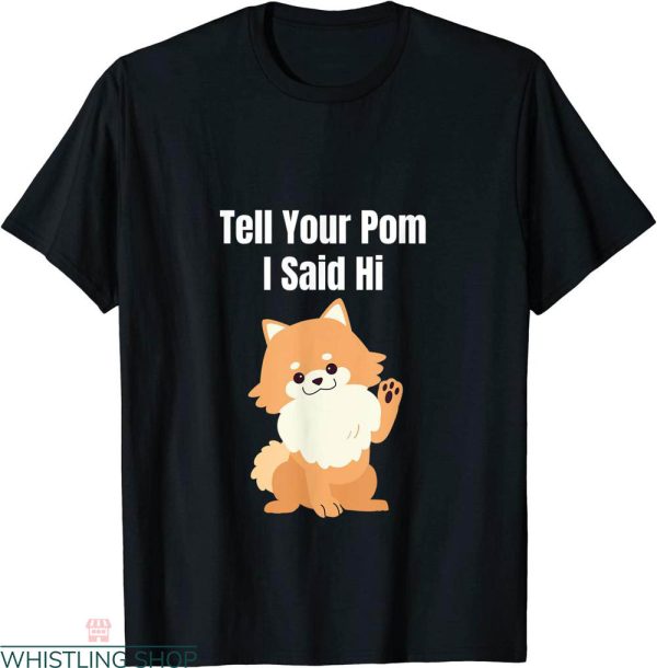 Tell Your Dog I Said Hi T-Shirt Pomeranian Cute Dog Lover