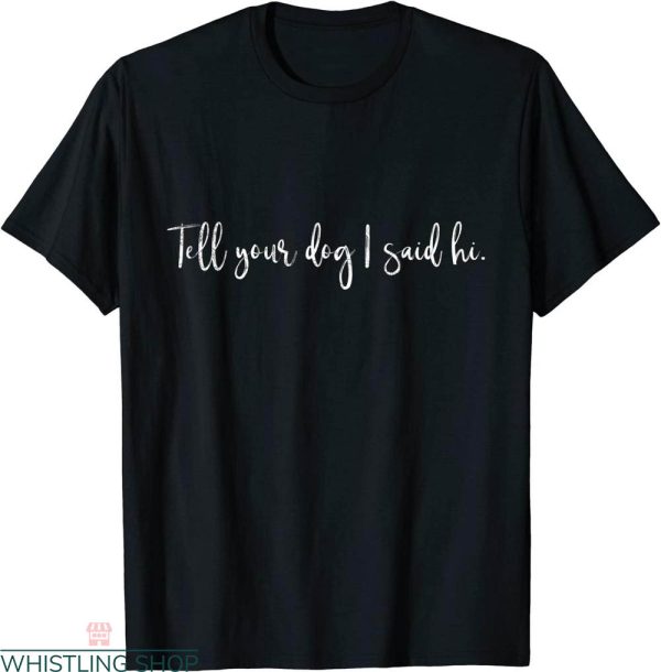 Tell Your Dog I Said Hi T-Shirt Typography Funny Dog Lover