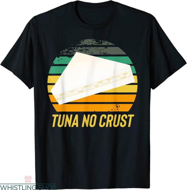 Tuna No Crust T-shirt Sandwich Deny Use Any Type Of Crust