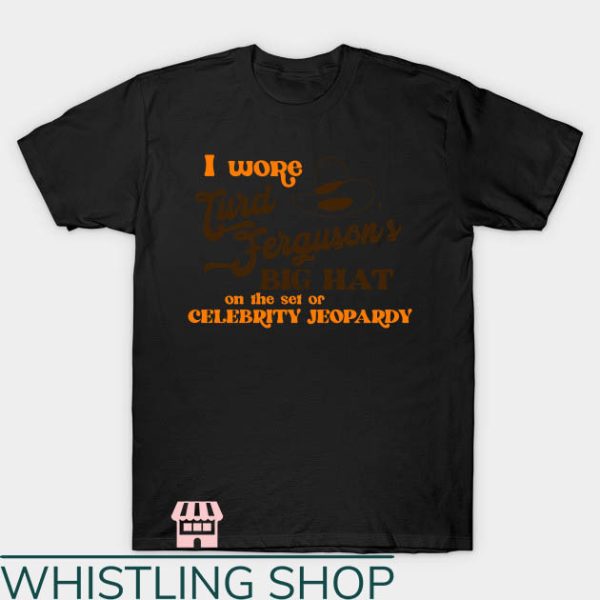 Turd Ferguson T-Shirt I Wore Big Hat on Celebrity Jeopardy