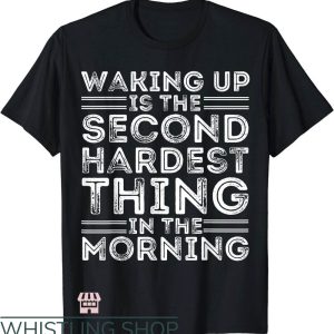 Waking Up In The Morning Is The Second Hardest Thing T-Shirt