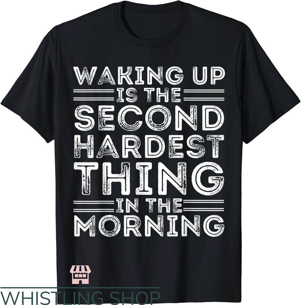 Waking Up In The Morning Is The Second Hardest Thing T-Shirt