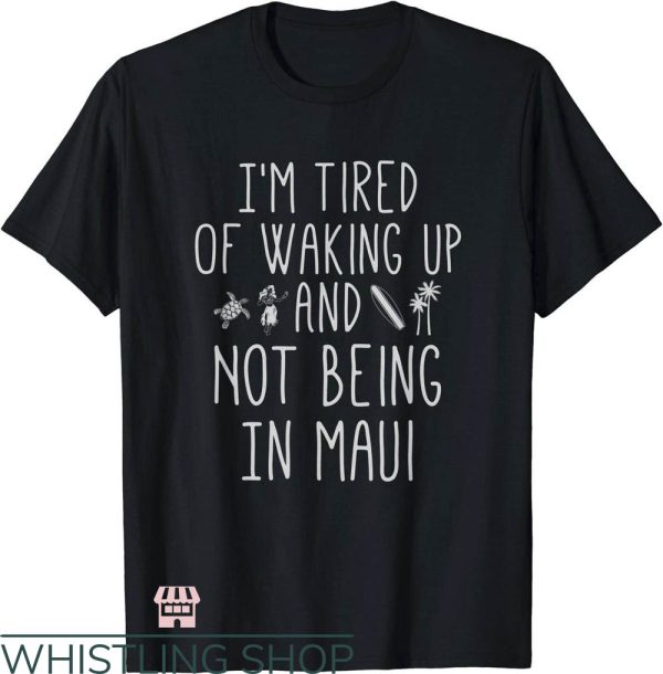 Waking Up In The Morning Not Being In Maui Hawaiian T-Shirt