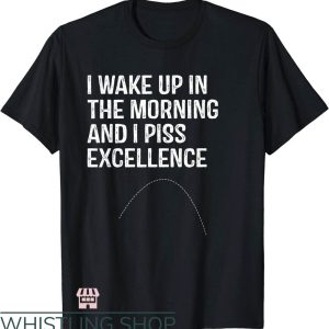 Waking Up In The Morning T-Shirt I Piss Excellence T-Shirt