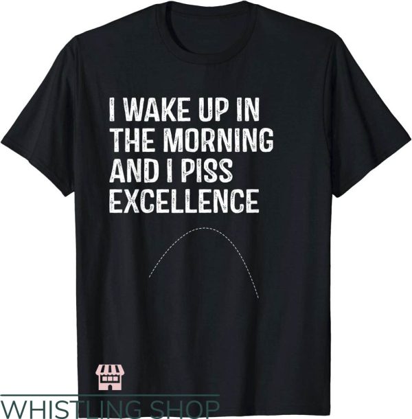 Waking Up In The Morning T-Shirt I Piss Excellence T-Shirt