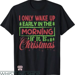 Waking Up In The Morning T-Shirt If It Is Christmas T-Shirt