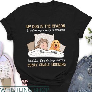 Waking Up In The Morning T-Shirt My Dog Is The Reason