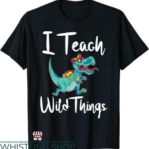Wild Thing T-shirt I Teach Wild Things Dinosaur School
