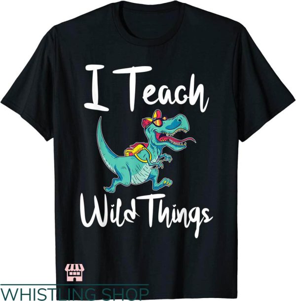 Wild Thing T-shirt I Teach Wild Things Dinosaur School