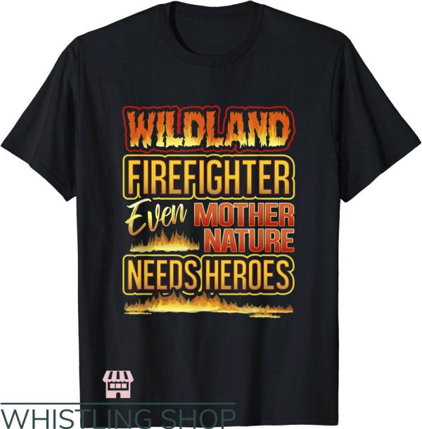 Wildland Firefighter T-Shirt Even Mother Nature Needs Heroes