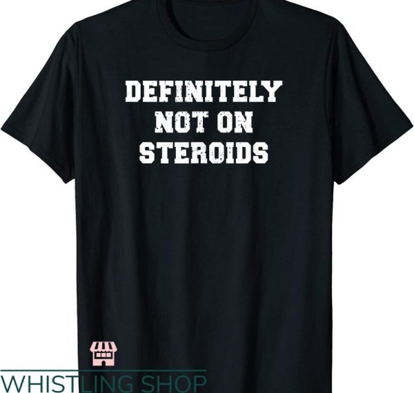 Legalize Anabolic Steroids T shirt Definitely Not On Steroids