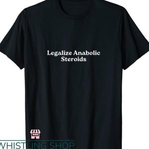 Legalize Anabolic Steroids T shirt Funny Steroid
