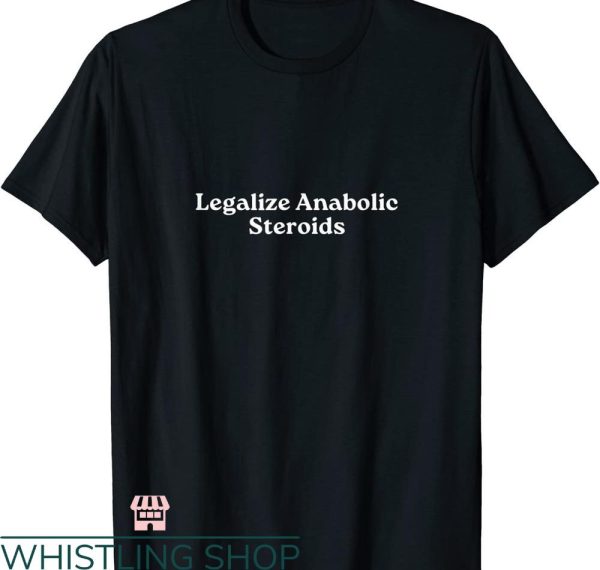 Legalize Anabolic Steroids T shirt Funny Steroid