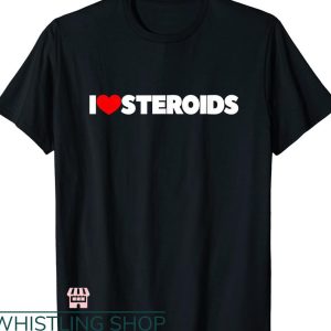 Legalize Anabolic Steroids T shirt I Love Steroids
