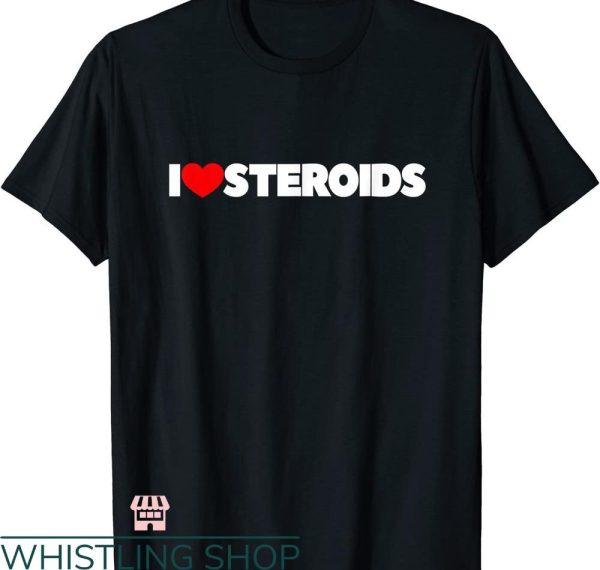 Legalize Anabolic Steroids T shirt I Love Steroids