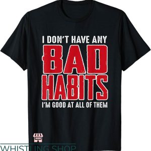 Bad Habits T-shirt I Don’t Have Any Bad Habits T-shirt