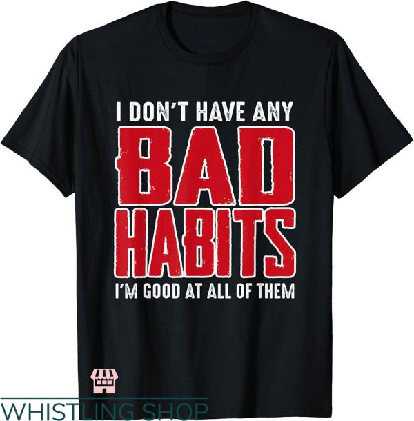 Bad Habits T-shirt I Don’t Have Any Bad Habits T-shirt
