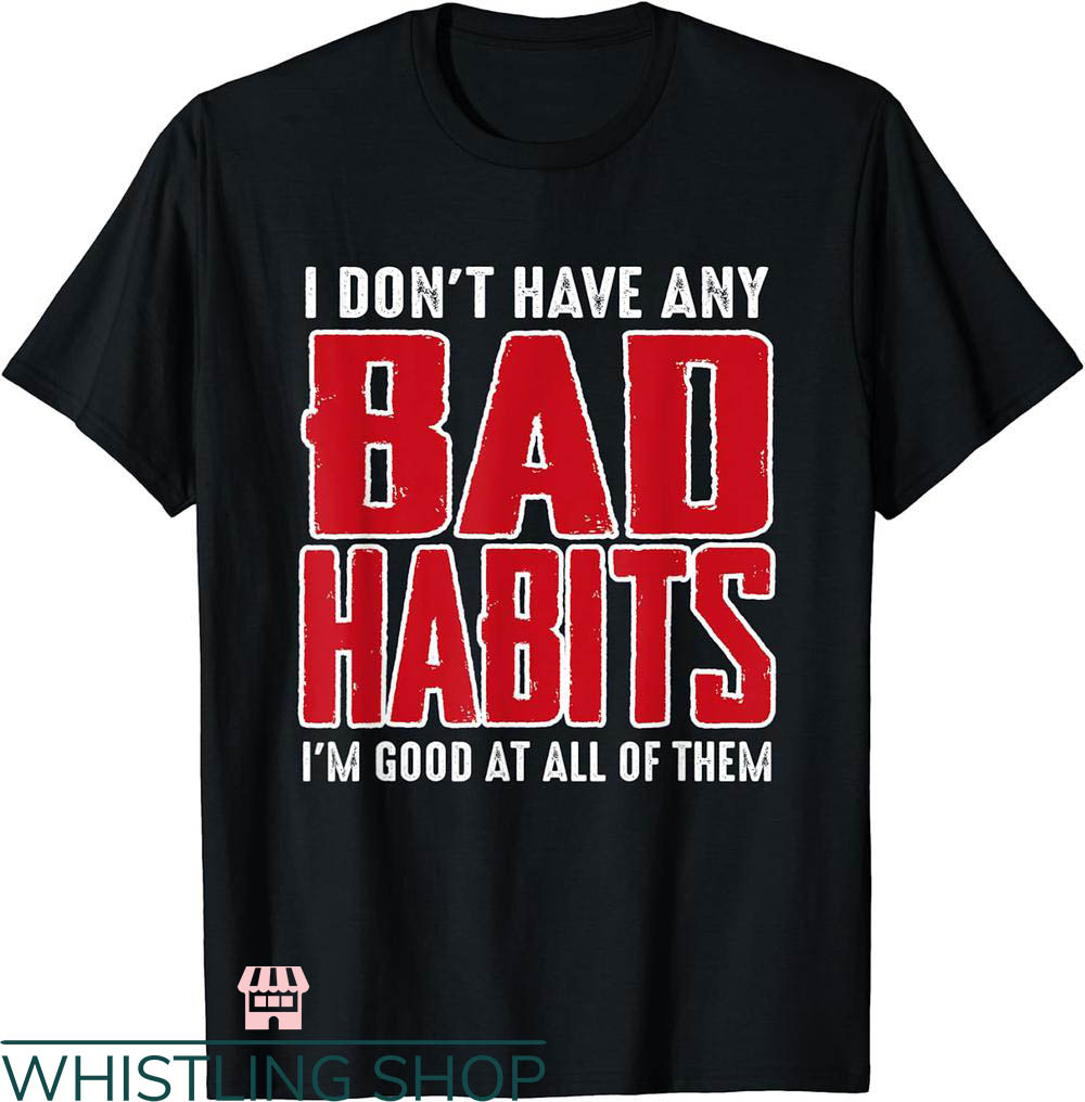 Bad Habits T-shirt I Don't Have Any Bad Habits T-shirt
