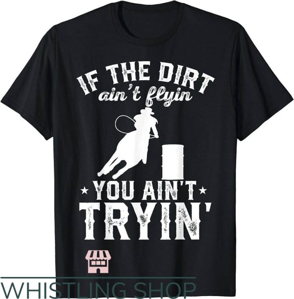 Barrel Racing T-Shirt If The Dirt Aint Flying You Aint Trying