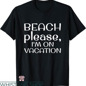 Beach Please T-shirt Beach Please I’m On Vacation T-shirt