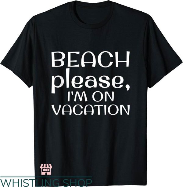 Beach Please T-shirt Beach Please I’m On Vacation T-shirt