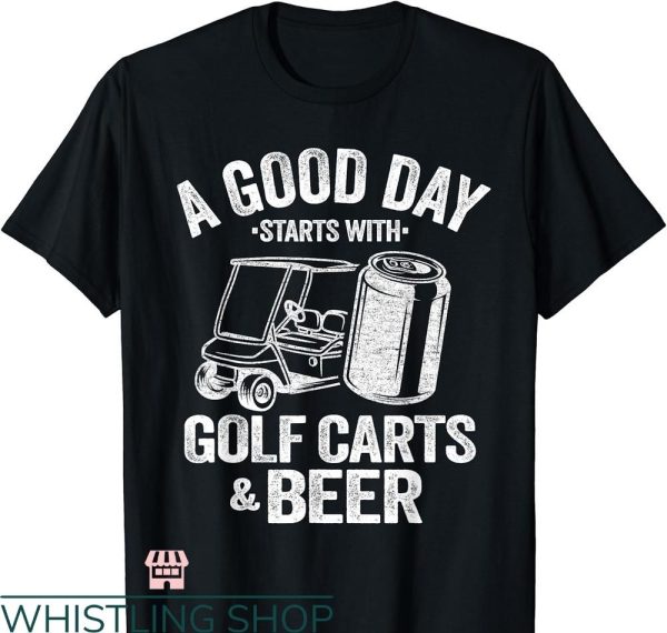 Beer Golf T-shirt A Good Day Starts With Golf Carts And Beer