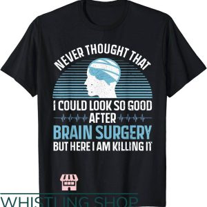 Brain Cancer T-Shirt I Could Look So Good After Brain Surgery