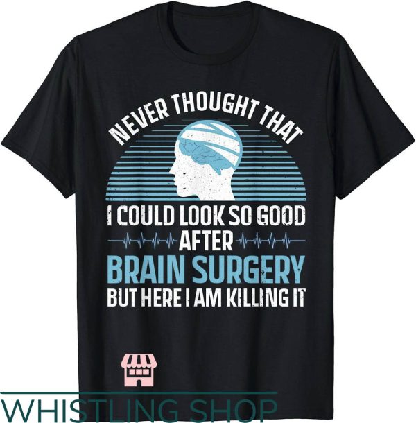 Brain Cancer T-Shirt I Could Look So Good After Brain Surgery