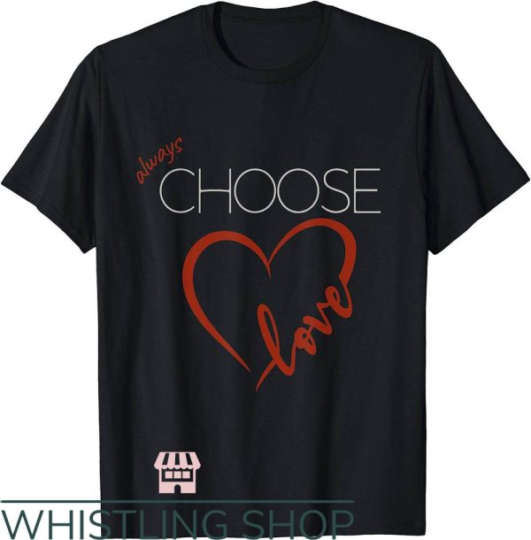 Choose Love T-Shirt Always Choose To Love