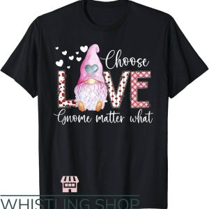 Choose Love T-Shirt Choose Love Gnome Matter What