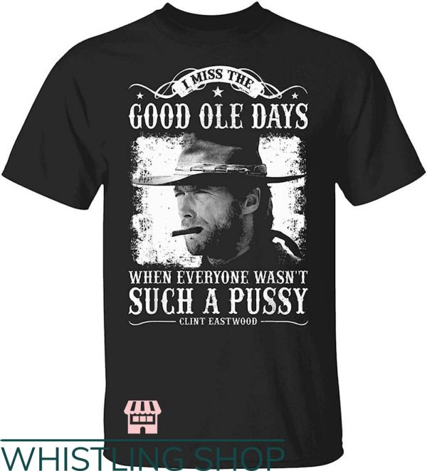 Clint Eastwood T-Shirt I Miss The Good Ole Days Such A Pussy