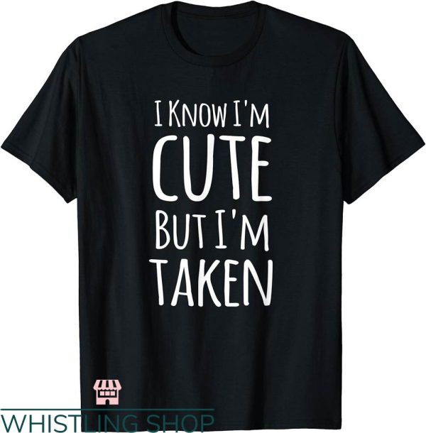 Cute Couple T-shirt I Know I’m Cute But I’m Taken T-shirt