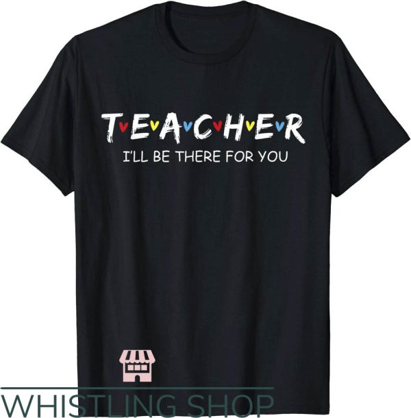 Cute Teacher T-Shirt I’ll Be There For You Gift For Teacher