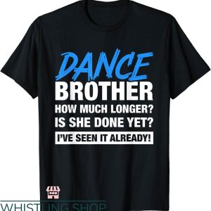 Dance Brother T-shirt How Much Longer Is She Done Yet Shirt
