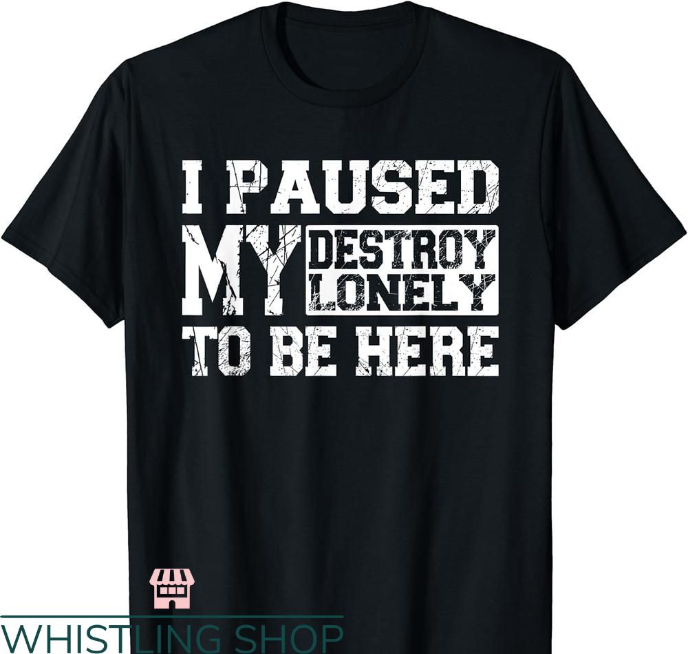 Destroy Lonely T-shirt Funny Saying Cool